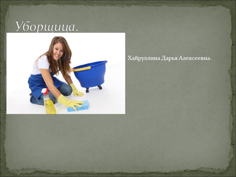 Уборщица. Хайруллина Дарья Алексеевна.